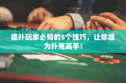 德扑玩家必知的5个技巧，让你成为扑克高手！
