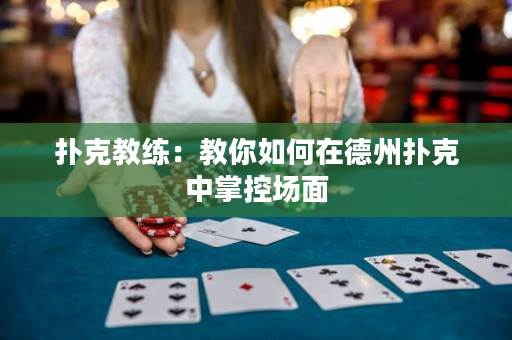 扑克教练：教你如何在德州扑克中掌控场面