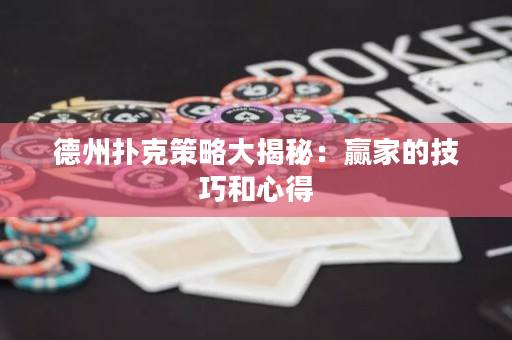 德州扑克策略大揭秘：赢家的技巧和心得