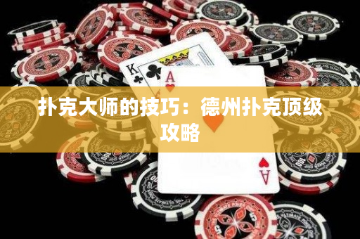 扑克大师的技巧：德州扑克顶级攻略