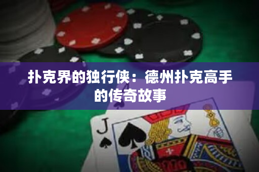 扑克界的独行侠：德州扑克高手的传奇故事