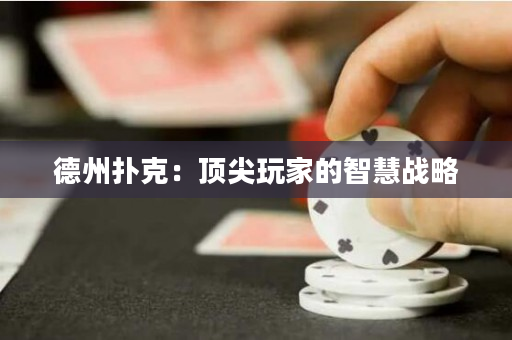 德州扑克：顶尖玩家的智慧战略