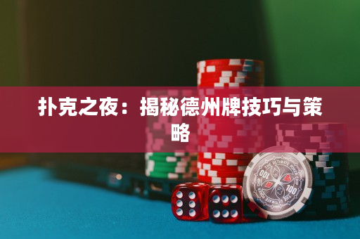 扑克之夜：揭秘德州牌技巧与策略