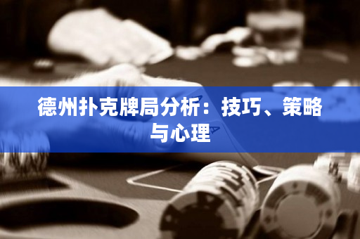 德州扑克牌局分析：技巧、策略与心理