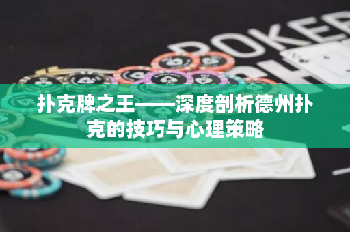 扑克牌之王——深度剖析德州扑克的技巧与心理策略