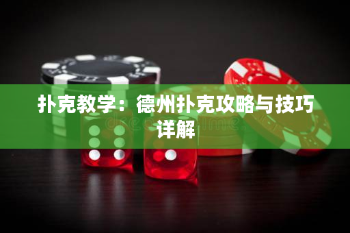 扑克教学：德州扑克攻略与技巧详解