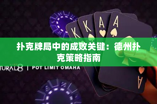 扑克牌局中的成败关键：德州扑克策略指南