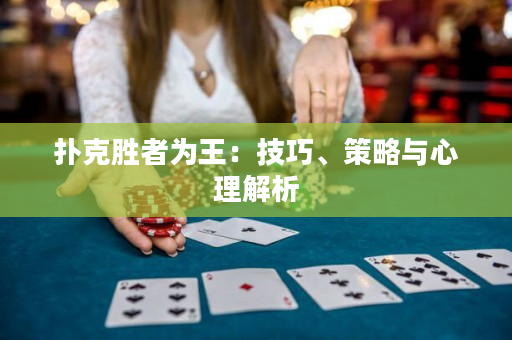 扑克胜者为王：技巧、策略与心理解析