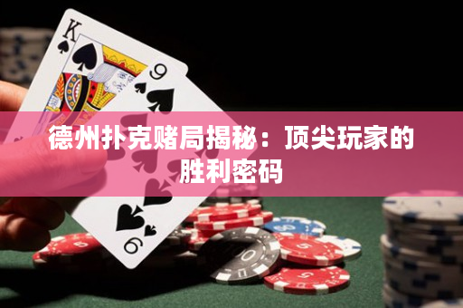 德州扑克赌局揭秘：顶尖玩家的胜利密码