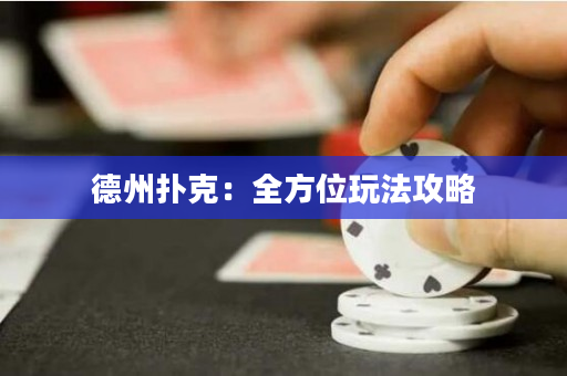 德州扑克：全方位玩法攻略
