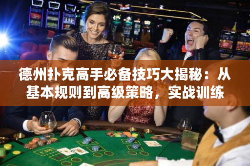 德州扑克高手必备技巧大揭秘：从基本规则到高级策略，实战训练全解析！