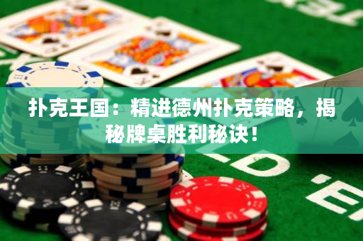 扑克王国：精进德州扑克策略，揭秘牌桌胜利秘诀！