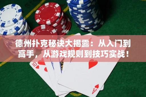 德州扑克秘诀大揭露：从入门到高手，从游戏规则到技巧实战！
