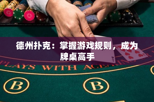 德州扑克：掌握游戏规则，成为牌桌高手