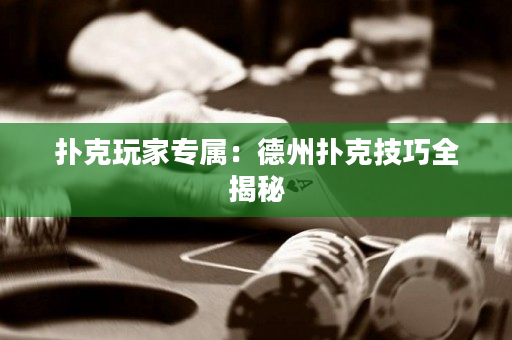 扑克玩家专属：德州扑克技巧全揭秘
