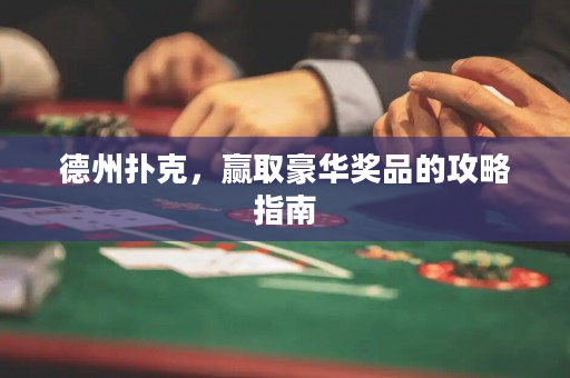 德州扑克，赢取豪华奖品的攻略指南