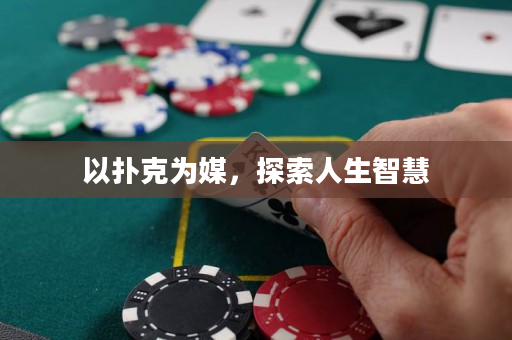 以扑克为媒，探索人生智慧