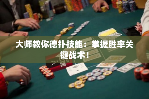 大师教你德扑技能：掌握胜率关键战术！