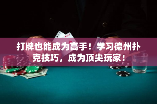 打牌也能成为高手！学习德州扑克技巧，成为顶尖玩家！