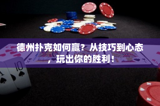 德州扑克如何赢？从技巧到心态，玩出你的胜利！