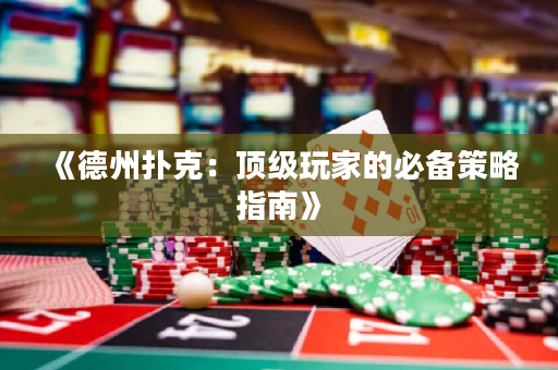 《德州扑克：顶级玩家的必备策略指南》