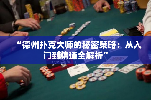 “德州扑克大师的秘密策略：从入门到精通全解析”
