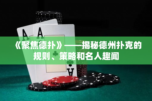 《聚焦德扑》——揭秘德州扑克的规则、策略和名人趣闻