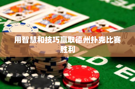 用智慧和技巧赢取德州扑克比赛胜利