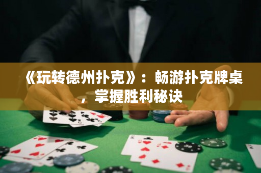 《玩转德州扑克》：畅游扑克牌桌，掌握胜利秘诀