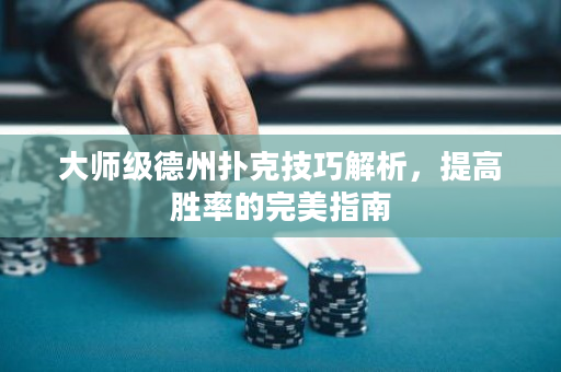 大师级德州扑克技巧解析，提高胜率的完美指南