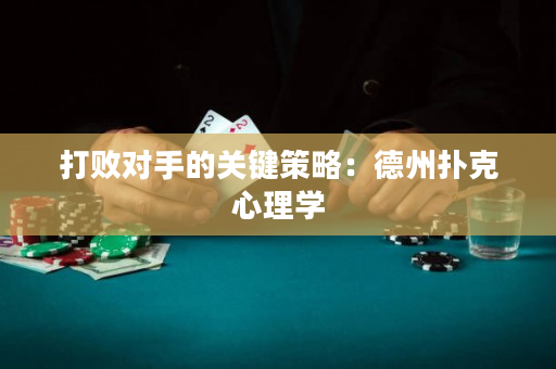 打败对手的关键策略：德州扑克心理学