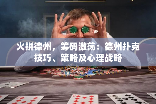 火拼德州，筹码激荡：德州扑克技巧、策略及心理战略
