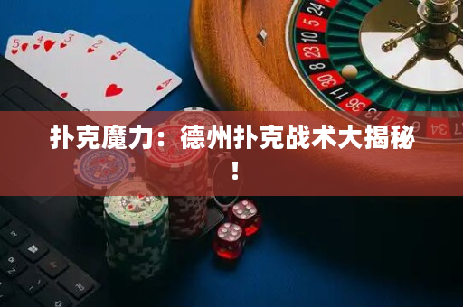 扑克魔力：德州扑克战术大揭秘！