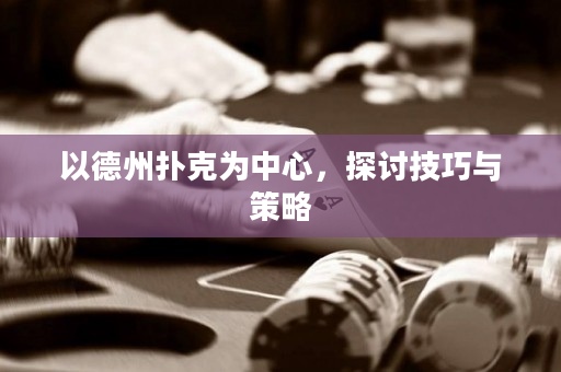 以德州扑克为中心，探讨技巧与策略