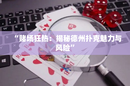 “赌场狂热：揭秘德州扑克魅力与风险”
