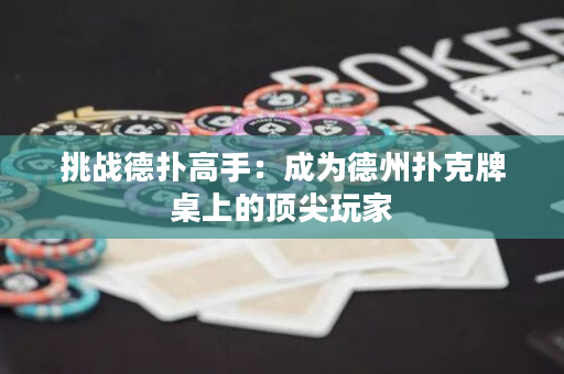 挑战德扑高手：成为德州扑克牌桌上的顶尖玩家