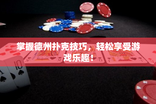 掌握德州扑克技巧，轻松享受游戏乐趣！