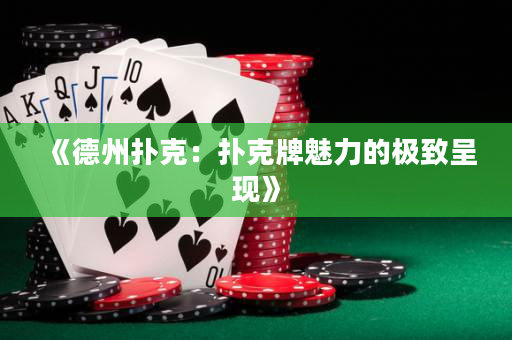 《德州扑克：扑克牌魅力的极致呈现》