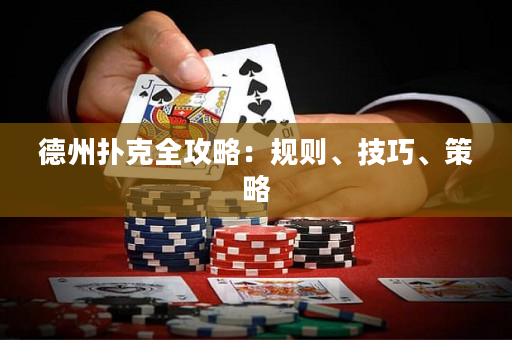 德州扑克全攻略：规则、技巧、策略