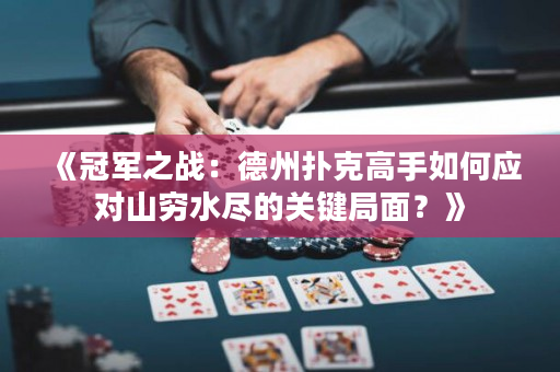 《冠军之战：德州扑克高手如何应对山穷水尽的关键局面？》