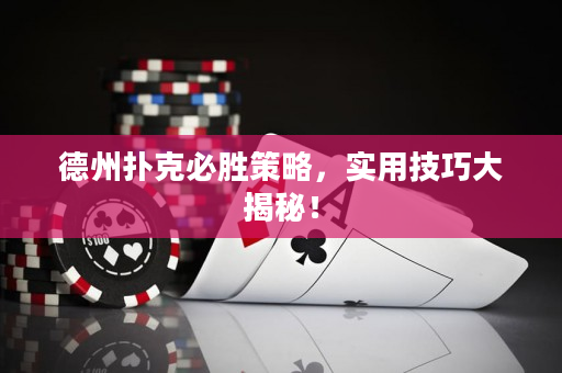 德州扑克必胜策略，实用技巧大揭秘！