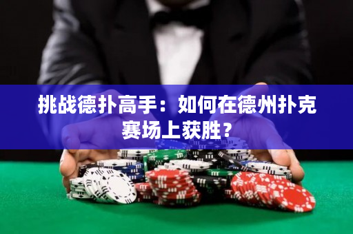 挑战德扑高手：如何在德州扑克赛场上获胜？