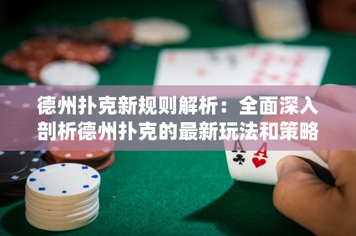 德州扑克新规则解析：全面深入剖析德州扑克的最新玩法和策略