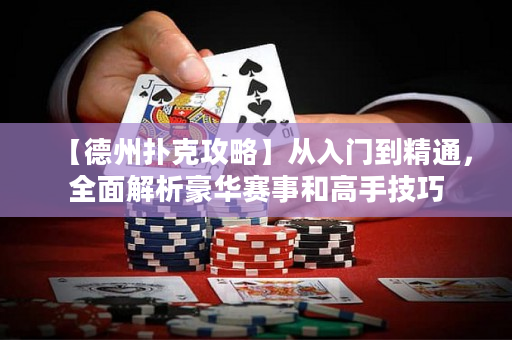 【德州扑克攻略】从入门到精通，全面解析豪华赛事和高手技巧