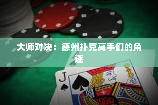 大师对决：德州扑克高手们的角逐