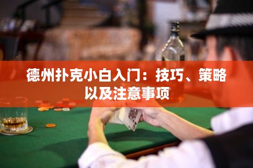 德州扑克小白入门：技巧、策略以及注意事项