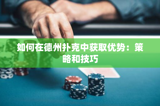 如何在德州扑克中获取优势：策略和技巧
