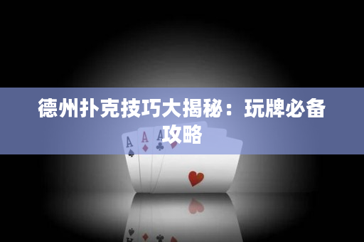 德州扑克技巧大揭秘：玩牌必备攻略