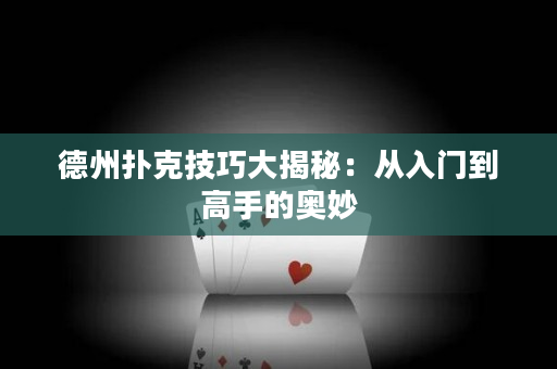 德州扑克技巧大揭秘：从入门到高手的奥妙