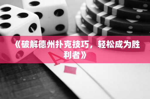 《破解德州扑克技巧，轻松成为胜利者》